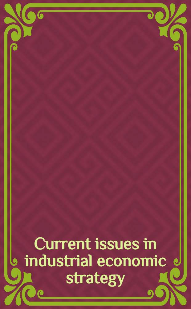 Current issues in industrial economic strategy : Based on the papers pres. at the First Warwick Birmingham workshop on industr. strategy, 1991 = Текущие издания в индустриальной экономической стратегии.