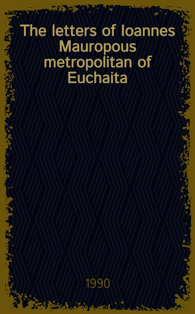 The letters of Ioannes Mauropous metropolitan of Euchaita = Ioannis Mauropodis Euchaitorum metropolitae epistulae