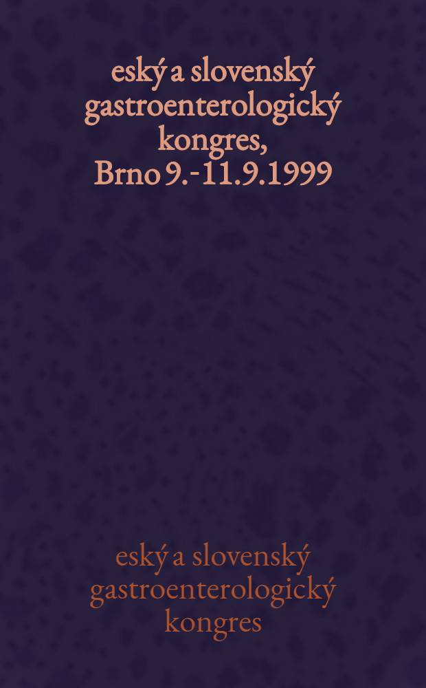 Český a slovenský gastroenterologický kongres, Brno 9.-11.9.1999 = Чешский и словацкий гастроэнтерологический конгресс, Брно, 9-11 сентября 1999.