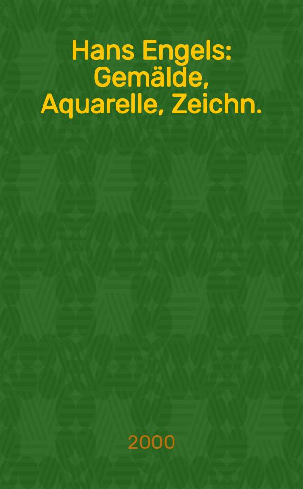 Hans Engels : Gemälde, Aquarelle, Zeichn. : Anläβlich der Ausst. "Retrospective Hans Engels" im Ausstellungszentrum der Univ. Leipzig, Kustodie vom 21.1.-26.2. 2000