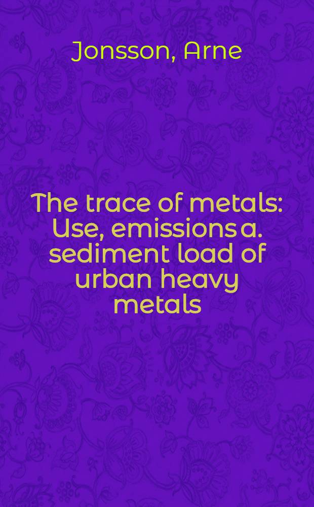 The trace of metals : Use, emissions a. sediment load of urban heavy metals : Akad. avh = Следы металлов. Использование эмиссии и бремя городских тяжелых металлов.