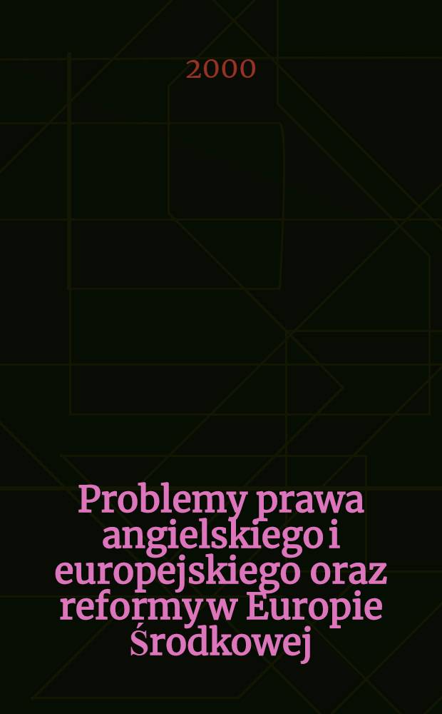 Problemy prawa angielskiego i europejskiego oraz reformy w Europie Środkowej (Polska, Węgry) = Current problems of English and European law and reforms in Central Europe (Poland, Hungary)