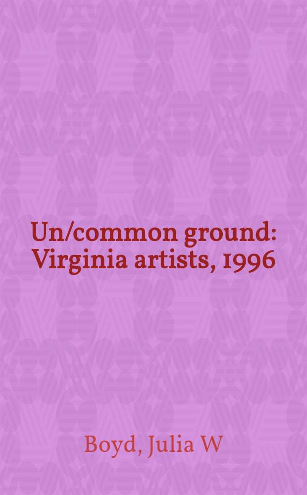Un/common ground: Virginia artists, 1996 : Cat. of an Exhib., held at the Virginia museum of fine arts, Richmond, Mar. 2 - May 12, 1996; etc.