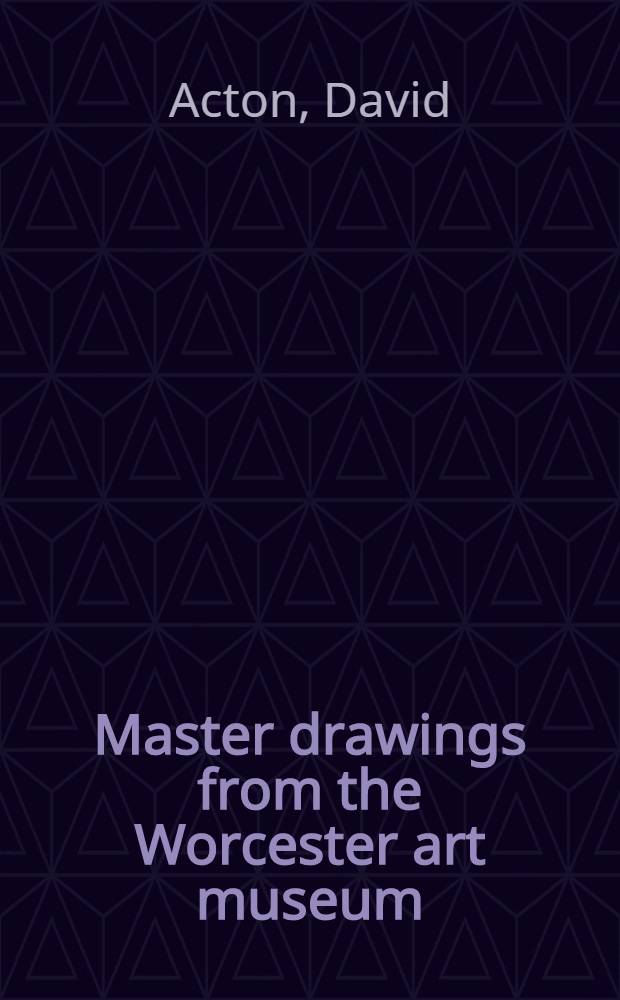 Master drawings from the Worcester art museum : Publ. in conjunction with an Exhib., held at the Museum from Apr. 18 to June 21, 1998, on the occasion of its one-hundredth anniversary; etc.