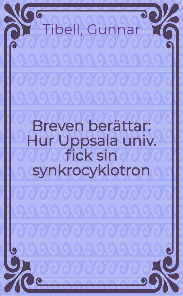 Breven berättar : Hur Uppsala univ. fick sin synkrocyklotron = История Упсольского университета по синхроциклотронам.