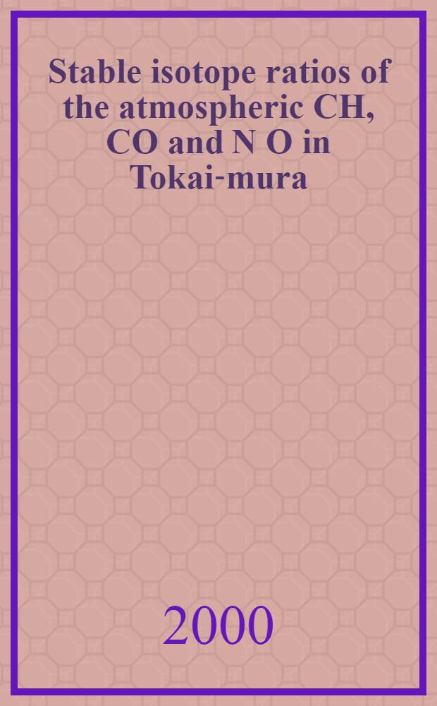 Stable isotope ratios of the atmospheric CH , CO and N O in Tokai-mura = Соотношения стабильных изотопов атмосферных СН4, СО2 и N2О в Токаи-Мура.