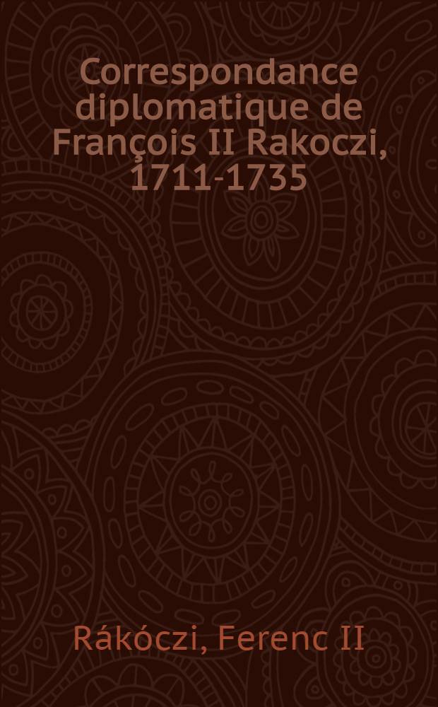 Correspondance diplomatique de François II Rakoczi, 1711-1735 : Choix de doc = Дипломатическая корреспонденция Ференца II Ракоци, 1711 -1735.