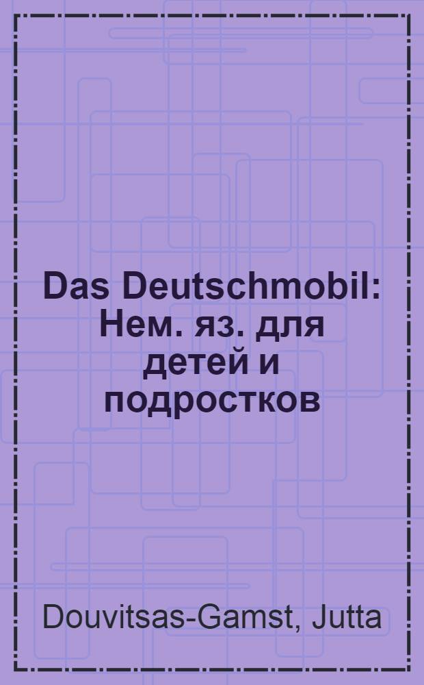 Das Deutschmobil : Нем. яз. для детей и подростков : Учеб. изд. в 3 ч