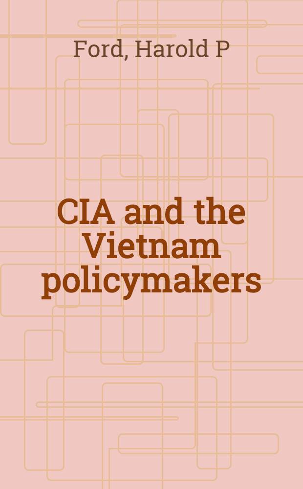 CIA and the Vietnam policymakers: three episodes, 1962-1968