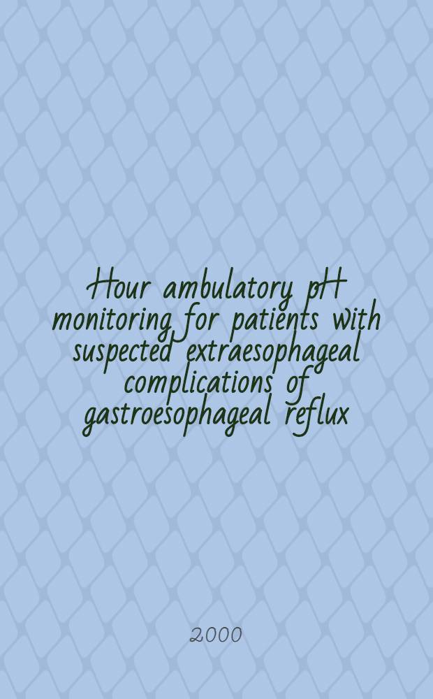 24-Hour ambulatory pH monitoring for patients with suspected extraesophageal complications of gastroesophageal reflux : Indications a. interpretations = 24-часовой амбулаторный pH мониторинг для больных с предполагаемыми экстраэзофагальными осложнениями гастроэзофагального рефлюкса: симптомы и интерпретация.