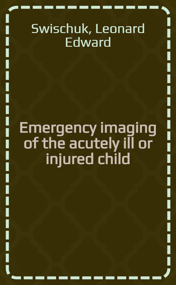 Emergency imaging of the acutely ill or injured child = Неотложное изображение остро поврежденных или травмированных детей.