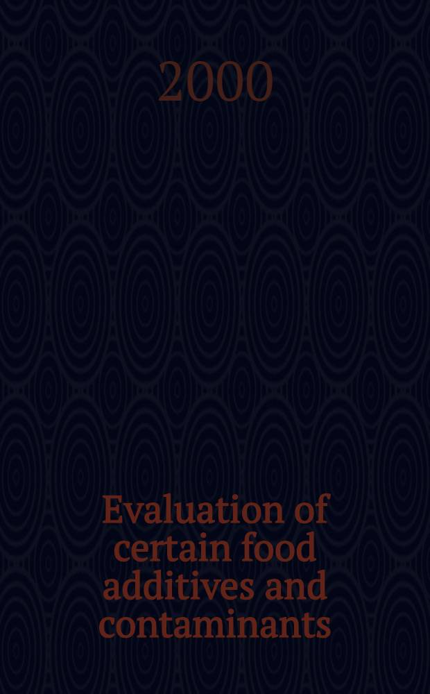 Evaluation of certain food additives and contaminants = Оценка примесей некоторых пищевых продуктов и загрязняющих веществ.