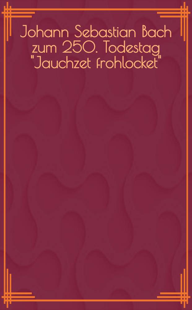 Johann Sebastian Bach zum 250. Todestag "Jauchzet frohlocket" : Begleitheft zur Ausst. des Dt. Musikarch. Berlin vom 15. Nov. 2000 bis 12. Jan. 2001