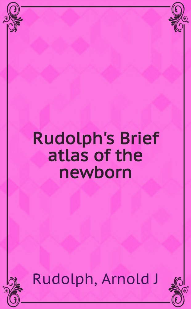 Rudolph's Brief atlas of the newborn = Краткий атлас новорожденных Рудольфа.