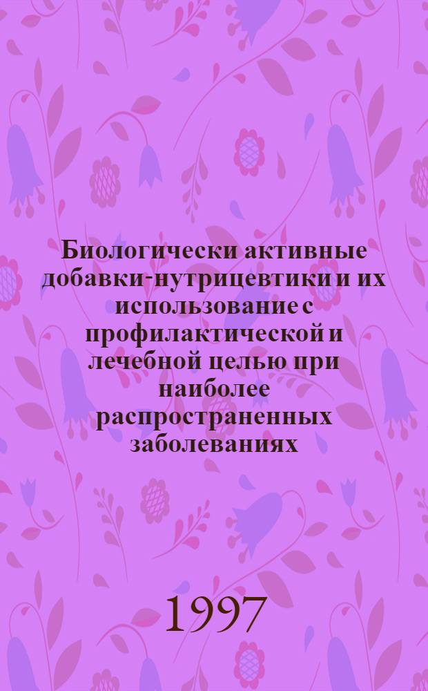 Биологически активные добавки-нутрицевтики и их использование с профилактической и лечебной целью при наиболее распространенных заболеваниях : III Междунар. симп., 25-26 нояб. 1997 г., Тюмень