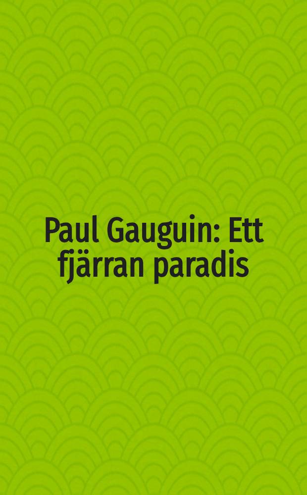 Paul Gauguin : Ett fjärran paradis : Utställningskat., Göteborgs konstmuseum, 4 nov. 2000 - 29 jun. 2001