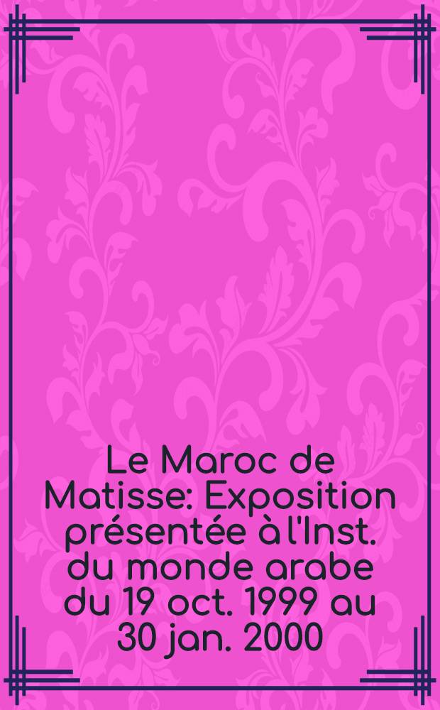 Le Maroc de Matisse : Exposition présentée à l'Inst. du monde arabe du 19 oct. 1999 au 30 jan. 2000 : Catalogue