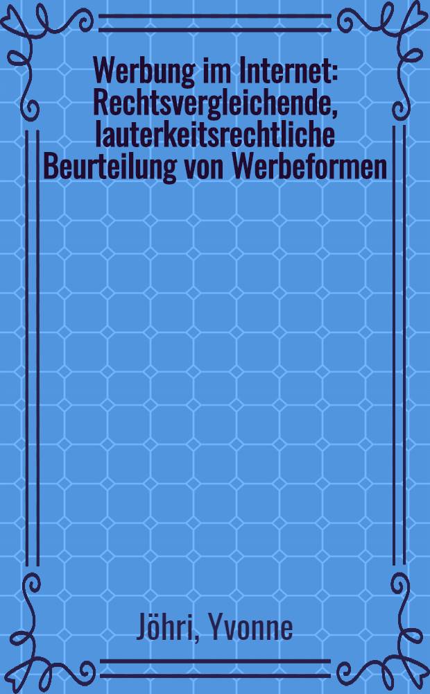 Werbung im Internet : Rechtsvergleichende, lauterkeitsrechtliche Beurteilung von Werbeformen : Diss