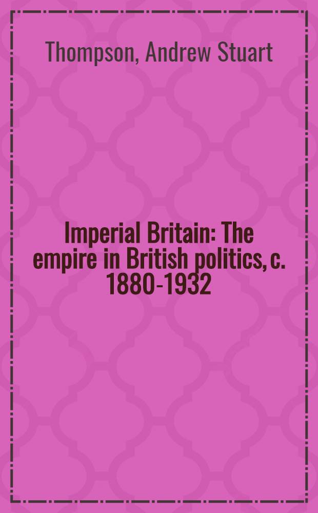 Imperial Britain : The empire in British politics, c. 1880-1932