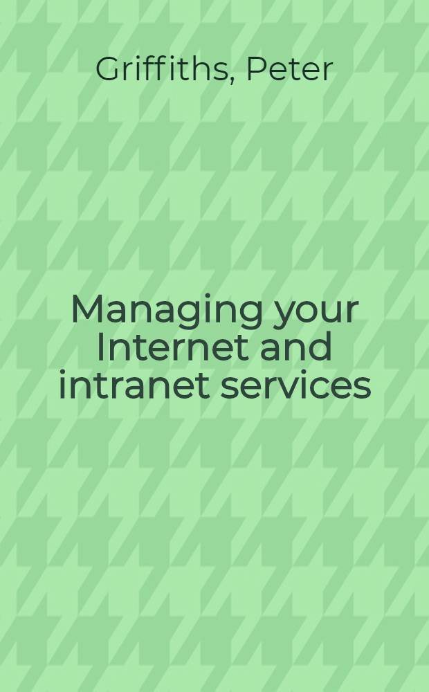 Managing your Internet and intranet services : The inform. a. libr. professional's guide to strategy