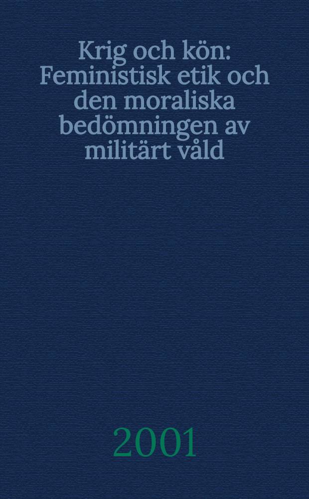 Krig och kön : Feministisk etik och den moraliska bedömningen av militärt våld : Diss.