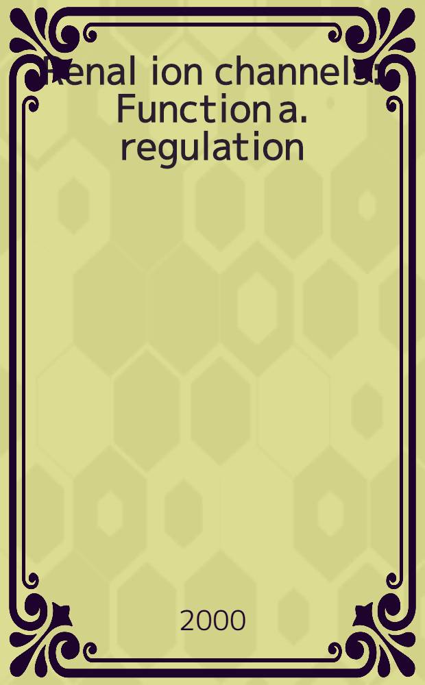 Renal ion channels : Function a. regulation = Почечные ионные каналы:функция и регуляция.
