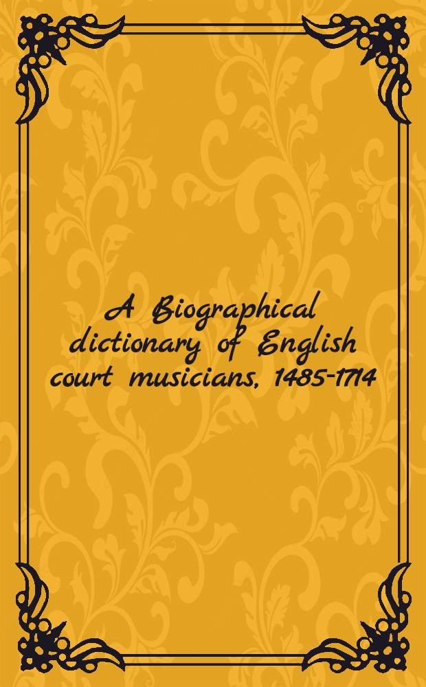 A Biographical dictionary of English court musicians, 1485-1714