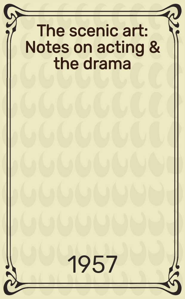 The scenic art : Notes on acting & the drama