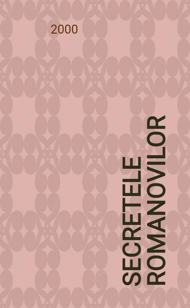 Secretele Romanovilor : Istoria şi moştenirea ţarilor Ruşi = Романовы.