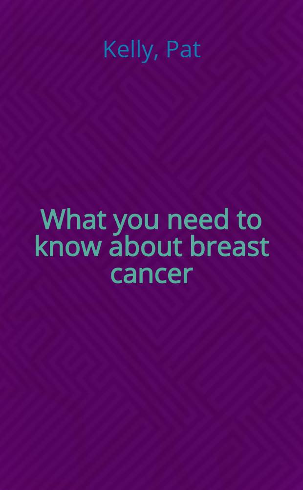What you need to know about breast cancer : A book for women with breast cancer a. those who care about them = Что необходимо знать о раке молочных желез.