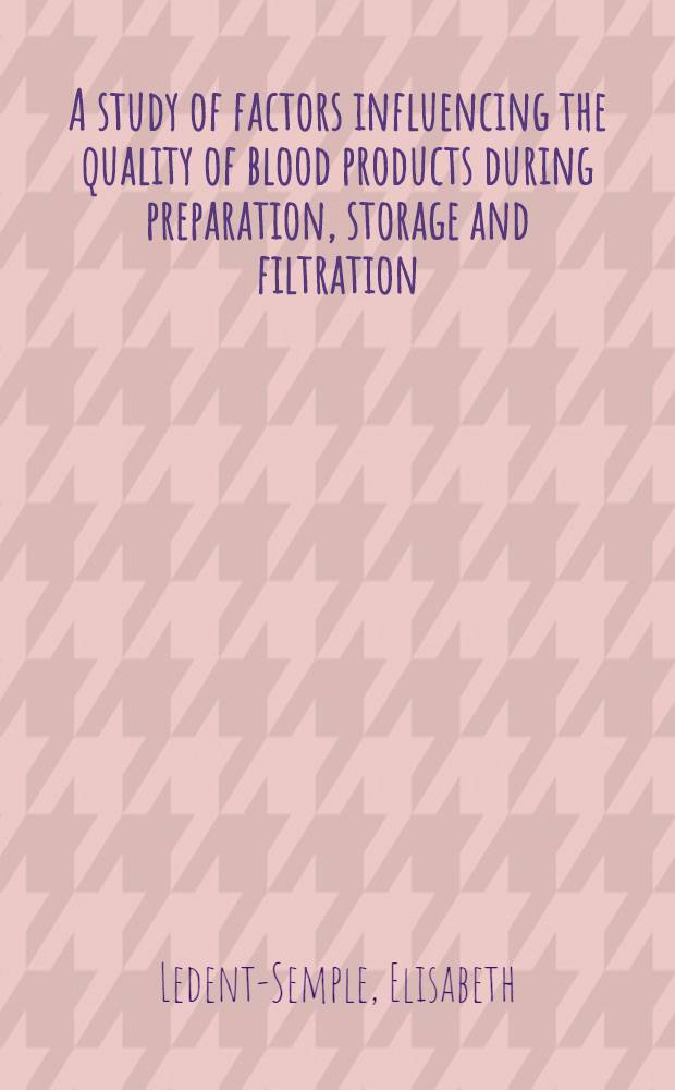 A study of factors influencing the quality of blood products during preparation, storage and filtration : Akad. avh = Изучение факторов, влияющих на качество продуктов крови путем приготовления, хранения и фильтрации.