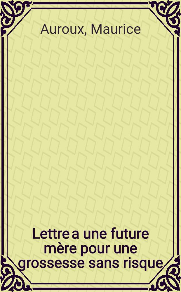 Lettre a une future m&egrave;re pour une grossesse sans risque = Письмо будущей матери для беременности без риска.