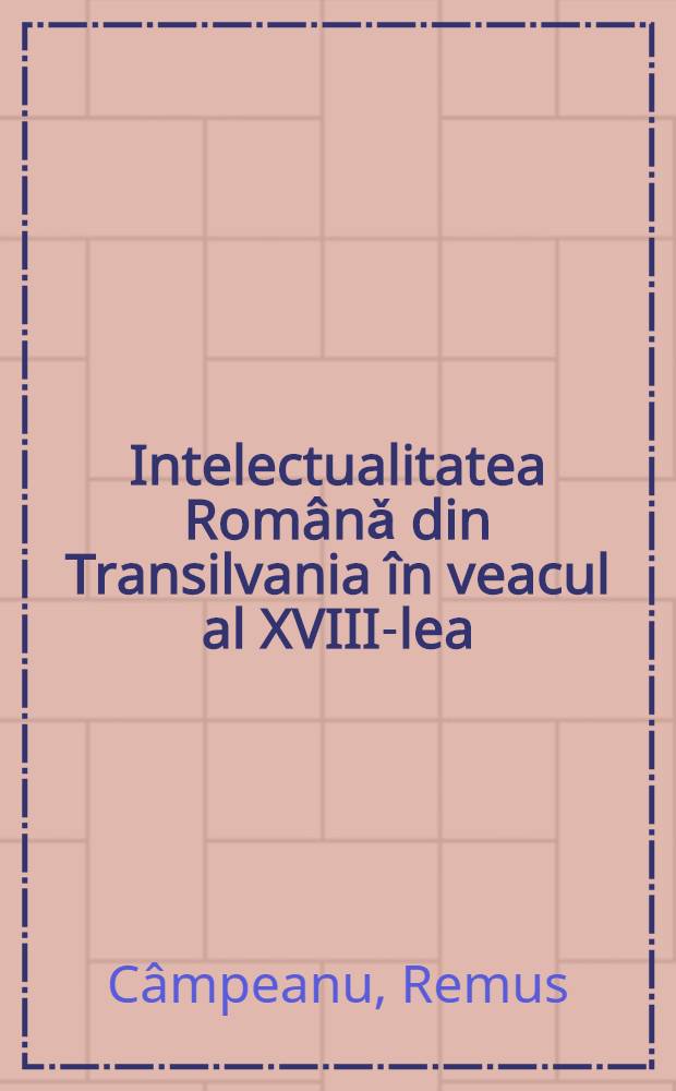 Intelectualitatea Rom&acirc;nǎ din Transilvania &icirc;n veacul al XVIII-lea