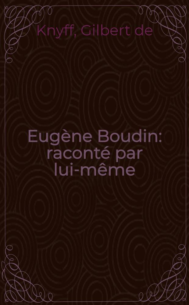 Eugène Boudin: raconté par lui-même : Sa vie, son atelier, son œuvre