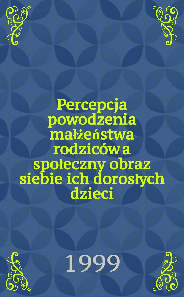 Percepcja powodzenia małżeństwa rodzic&oacute;w a społeczny obraz siebie ich dorosłych dzieci