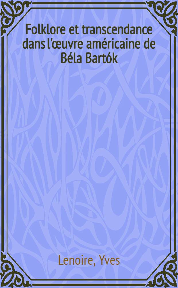 Folklore et transcendance dans l'œuvre américaine de Béla Bartók (1940-1945) : Contributions à l'étude de l'activité sci. et créatrice du compositeur
