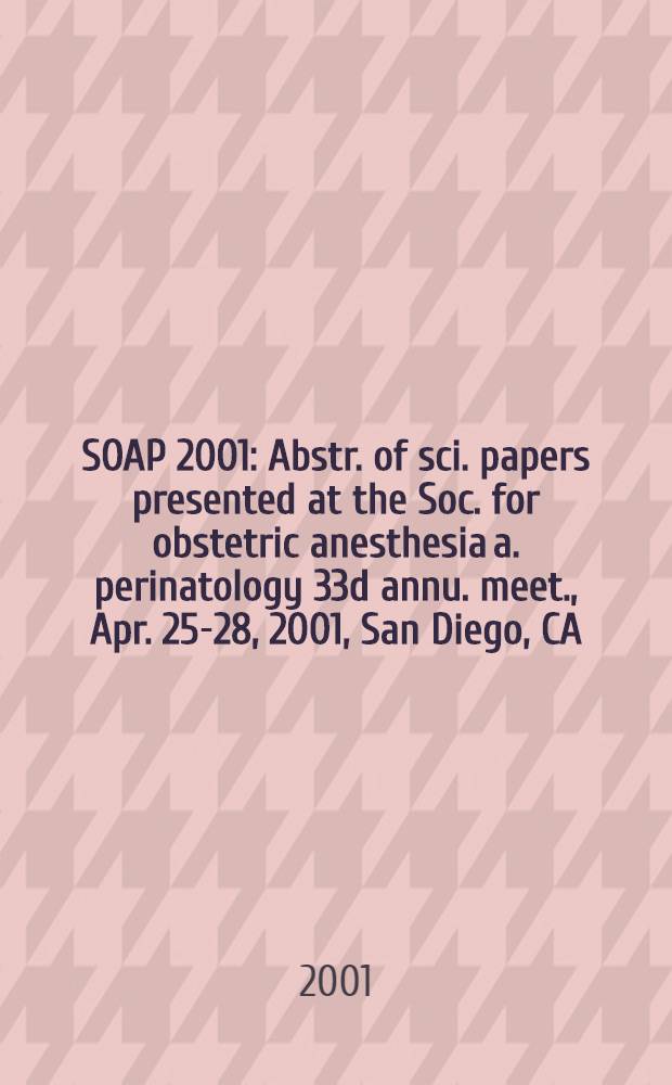 SOAP 2001 : Abstr. of sci. papers presented at the Soc. for obstetric anesthesia a. perinatology 33d annu. meet., Apr. 25-28, 2001, San Diego, CA