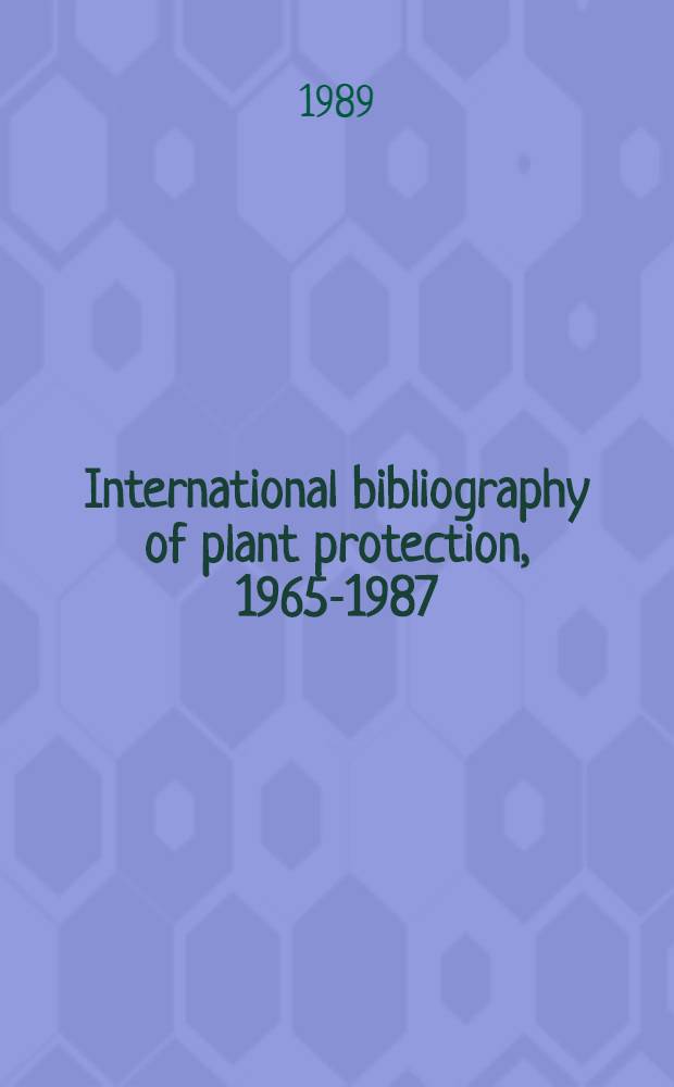 International bibliography of plant protection, 1965-1987 = Internationale Bibliographie der Pflanzenschutzliteratur, 1965-1987 = Bibliographie Internationale de la protection des plantes, 1965-1987 : In 35 vol. = Международная библиография по защите растений 1965-1987..