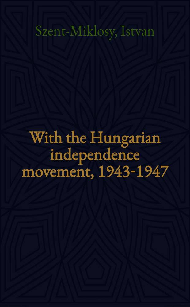 With the Hungarian independence movement, 1943-1947 : An eyewitness account = Венгерское освободительное движение, 1943 - 1947.