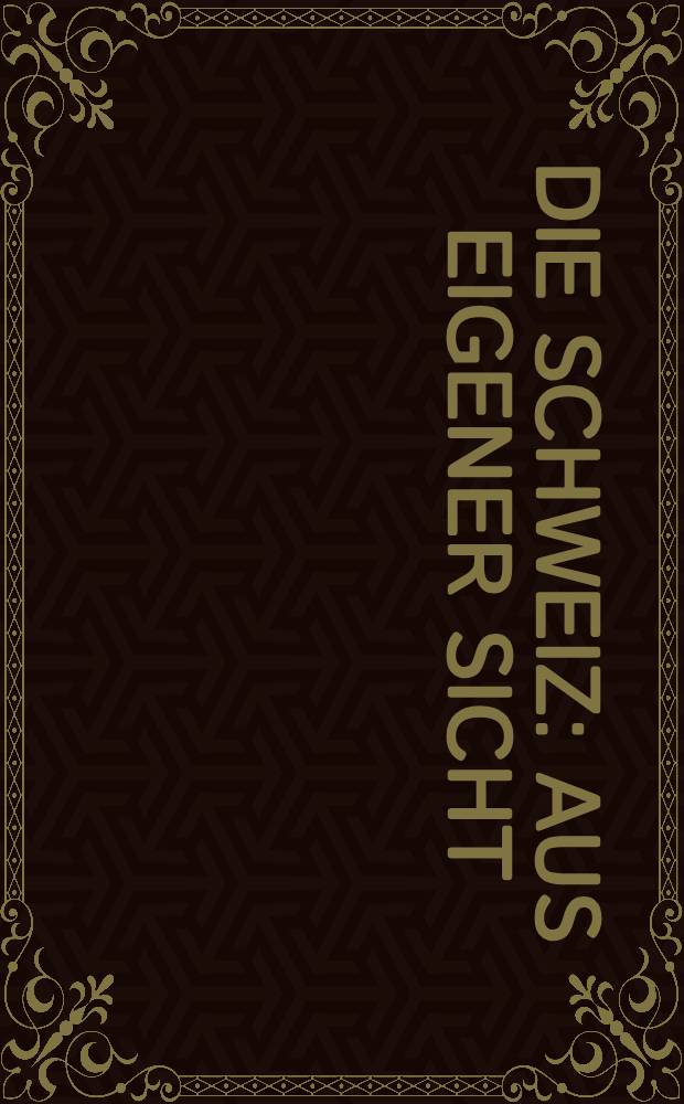 Die Schweiz : Aus eigener Sicht : Politik. Wirtschaft. Kultur. Ges. Natur = Швейцария своими глазами: политика, экономика, культура.