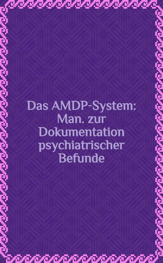 Das AMDP-System : Man. zur Dokumentation psychiatrischer Befunde = Система рабочего общества по методике и документации в психиатрии. Руководство к документации психиатрических результатов исследования.