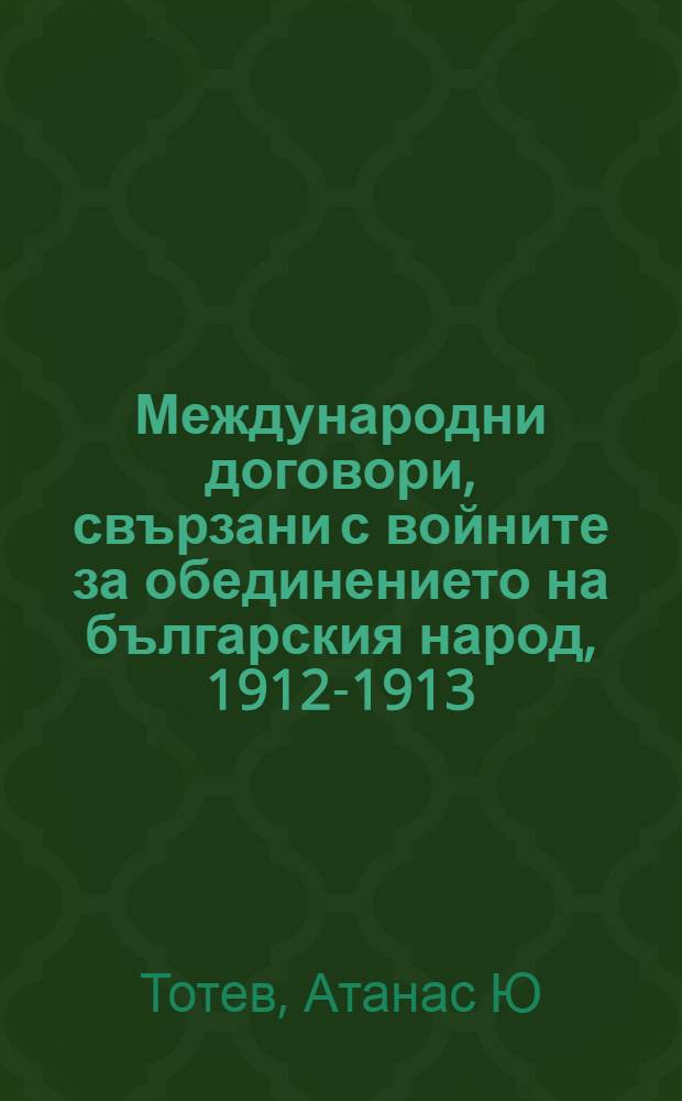 Международни договори, свързани с войните за обединението на българския народ, 1912-1913 = Международные договоры, связанные с войной за объединение Болгарии, 1912 - 1913 гг..
