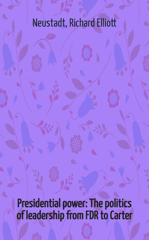 Presidential power : The politics of leadership from FDR to Carter