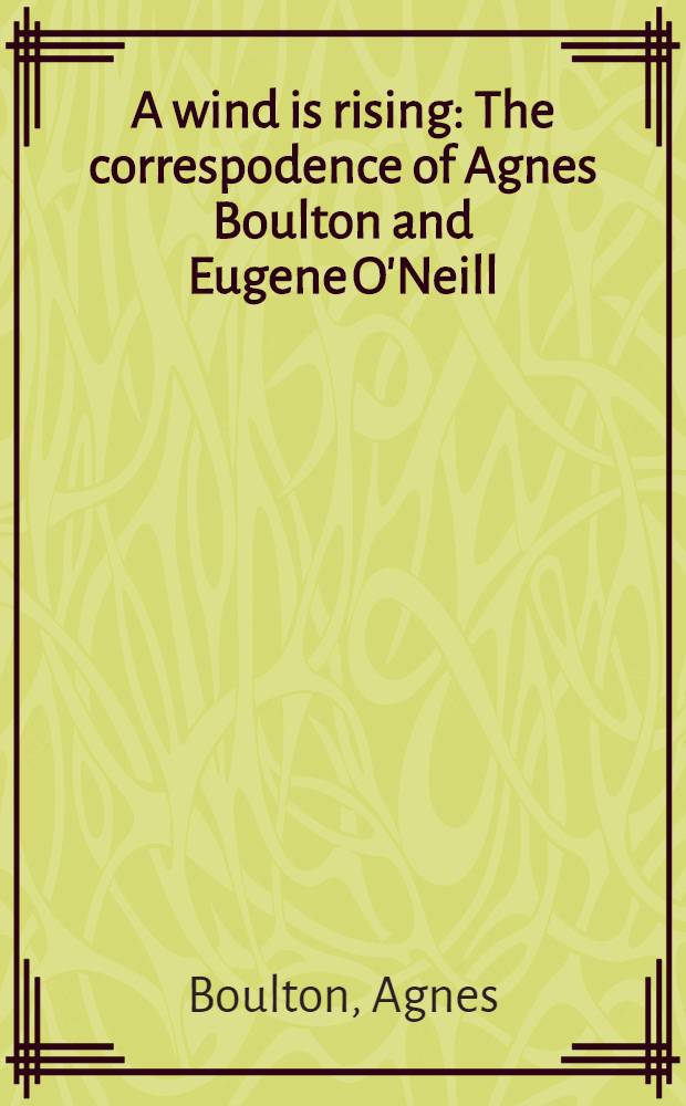 A wind is rising : The correspodence of Agnes Boulton and Eugene O'Neill
