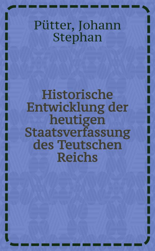 Historische Entwicklung der heutigen Staatsverfassung des Teutschen Reichs = Историческое развитие нынешнего устройства Германии (18 в.).