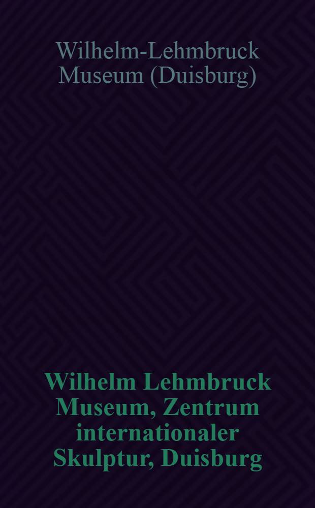 Wilhelm Lehmbruck Museum, Zentrum internationaler Skulptur, Duisburg : Führer