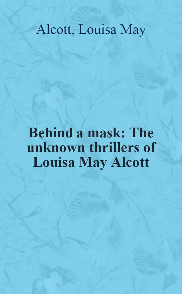 Behind a mask : The unknown thrillers of Louisa May Alcott