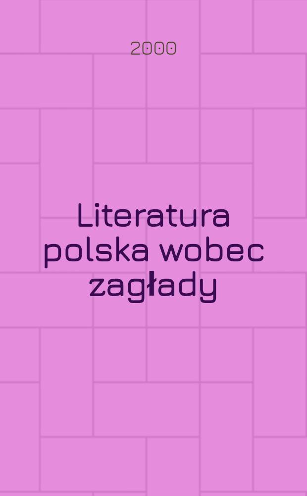 Literatura polska wobec zagłady : Materiały z Konf. nauk., 22-23 list. 1999 r. w Warszawie