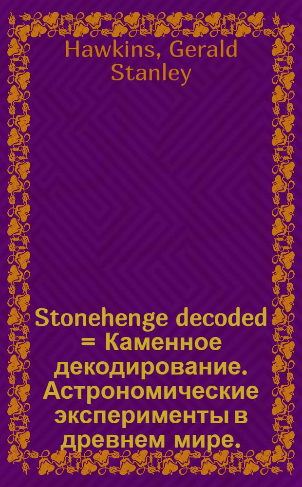 Stonehenge decoded = Каменное декодирование. Астрономические эксперименты в древнем мире.