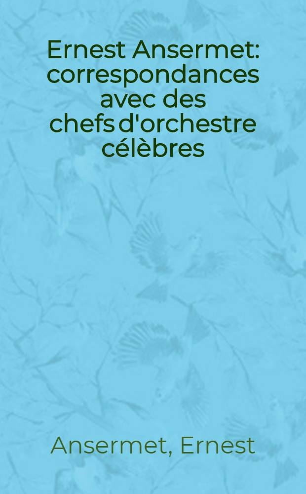 Ernest Ansermet: correspondances avec des chefs d'orchestre célèbres (1913-1969). Précédées d'un